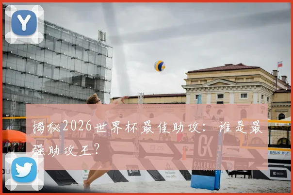 揭秘2026世界杯最佳助攻：谁是最强助攻王？