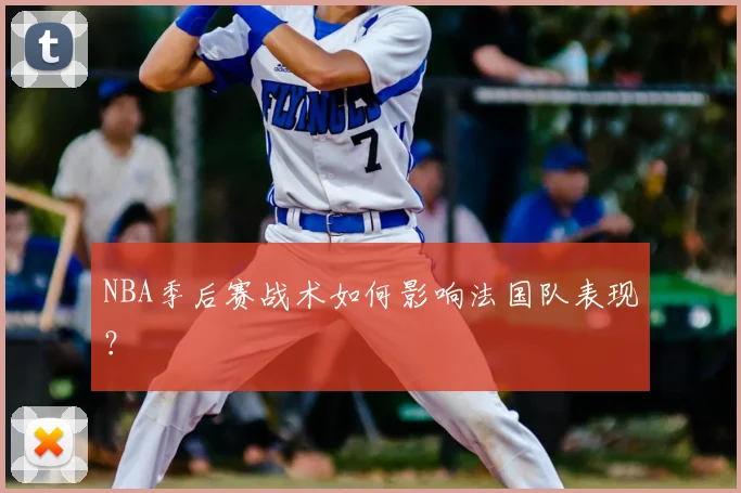 NBA季后赛战术如何影响法国队表现?