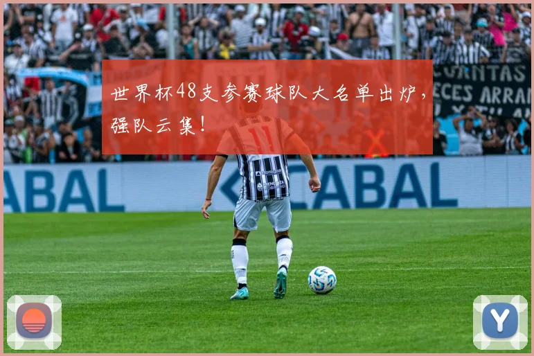 世界杯48支参赛球队大名单出炉，强队云集！