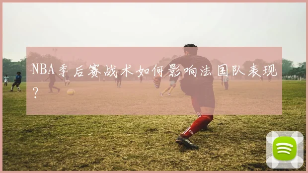 NBA季后赛战术如何影响法国队表现?
