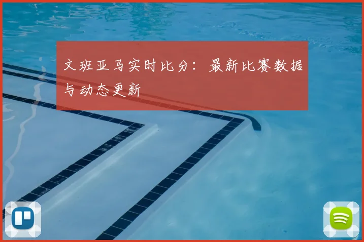 文班亚马实时比分:最新比赛数据与动态更新