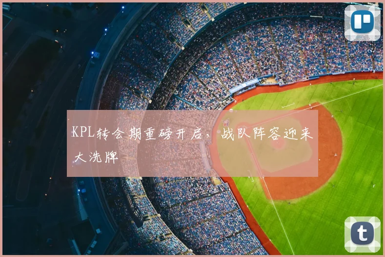 KPL转会期重磅开启，战队阵容迎来大洗牌